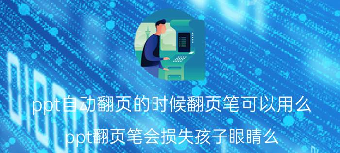 ppt自动翻页的时候翻页笔可以用么 ppt翻页笔会损失孩子眼睛么？